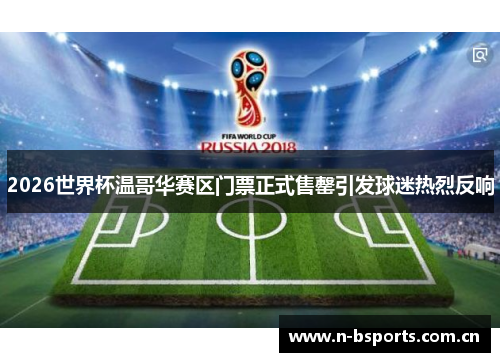 2026世界杯温哥华赛区门票正式售罄引发球迷热烈反响 2026世界杯温哥华赛区门票正式售罄引发球迷热烈反响