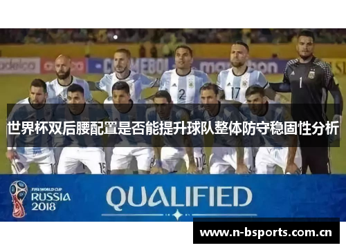 世界杯双后腰配置是否能提升球队整体防守稳固性分析