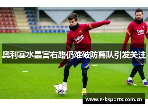 奥利塞水晶宫右路仍难破防离队引发关注