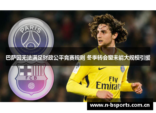 巴萨因无法满足财政公平竞赛规则 冬季转会窗未能大规模引援 巴萨因无法满足财政公平竞赛规则 冬季转会窗未能大规模引援